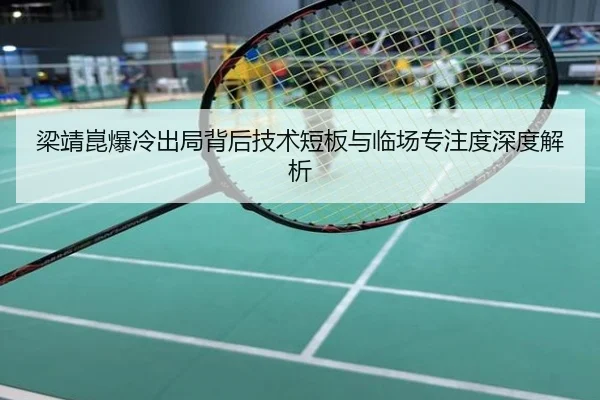 梁靖崑爆冷出局背后技术短板与临场专注度深度解析